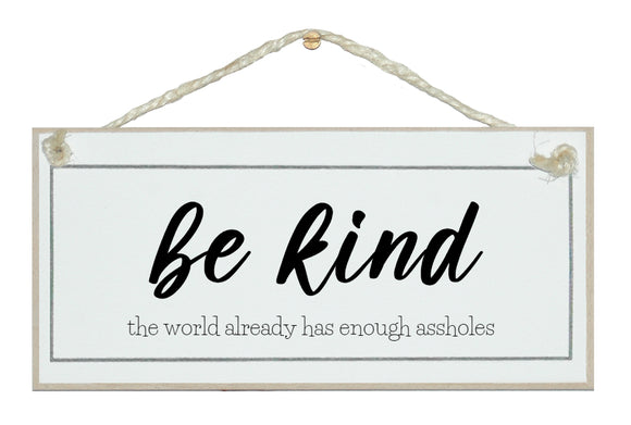 Be Kind...world has enough arseholes