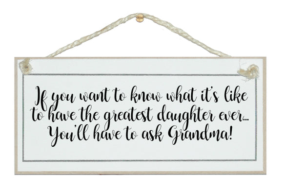 ...greatest daughter, ask Grandma!