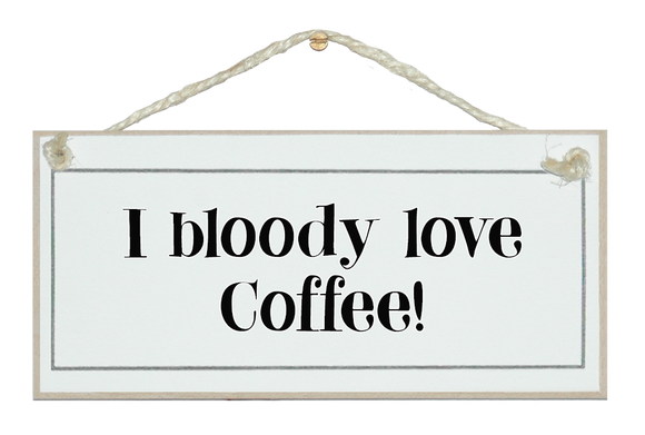 I bloody love coffee