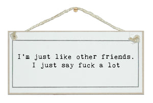 Like other friends, just say fuck a lot