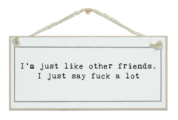 Like other friends, just say fuck a lot