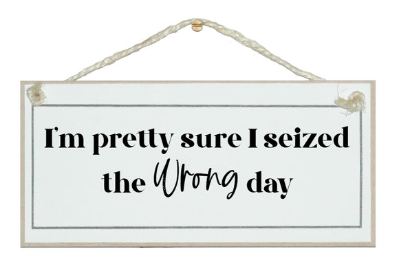 I'm pretty sure I've seized the wrong day