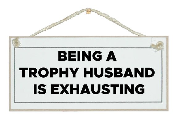 Being a trophy husband is exhausting Sign