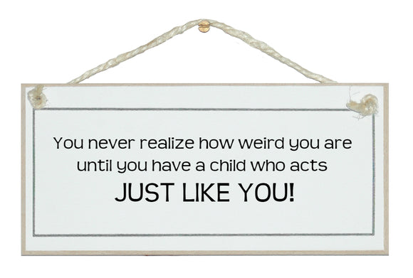 You never realise how weird you are...