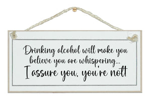 Drinking alcohol will make you believe you're whispering...