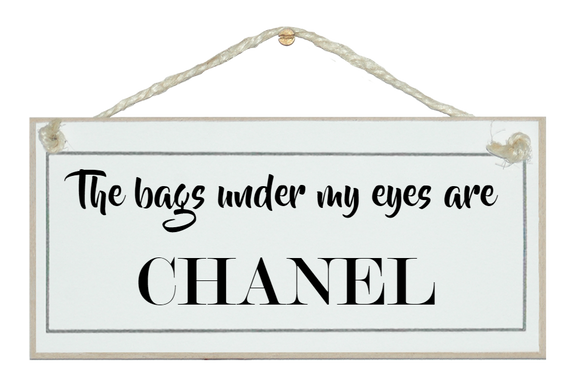 Bags under my eyes, Chanel. Sign