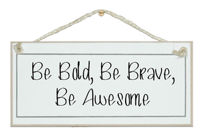 Be bold, be brave...