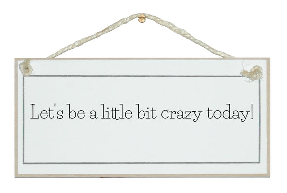 Let's be a little bit crazy sign