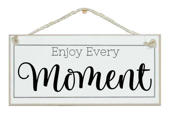 Enjoy every moment. Sign
