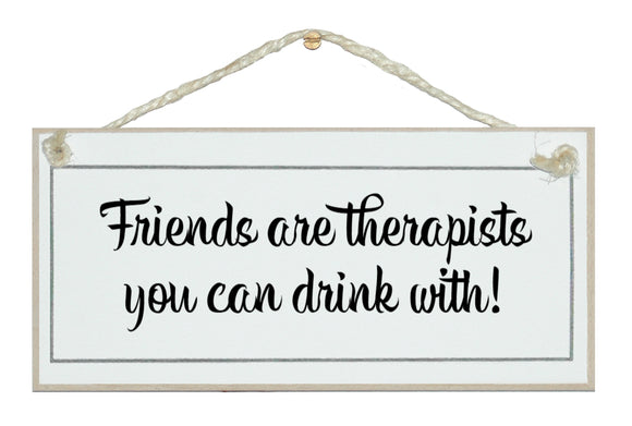 Friends...therapists drink with!