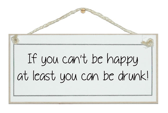 Can't be happy, be drunk!