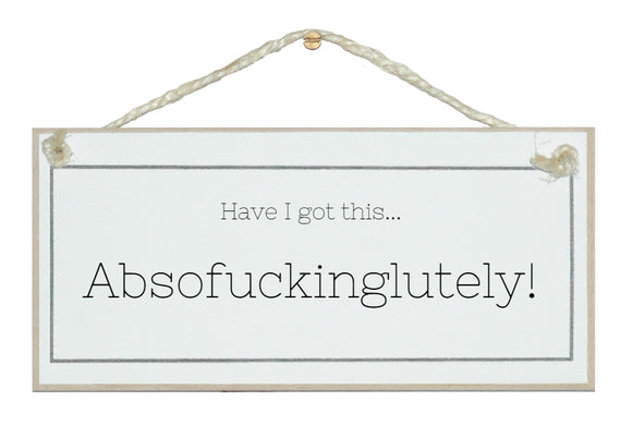 Have I got this....Absof*****glutely!