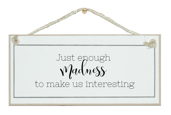 Just enough madness to make us interesting
