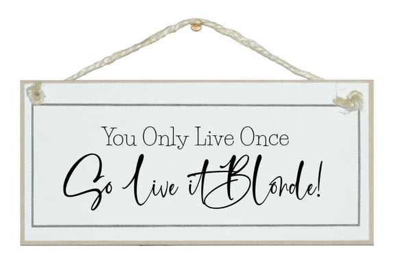 You only live once, live it blonde! sign