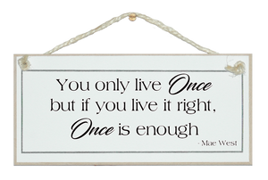 You only live once...