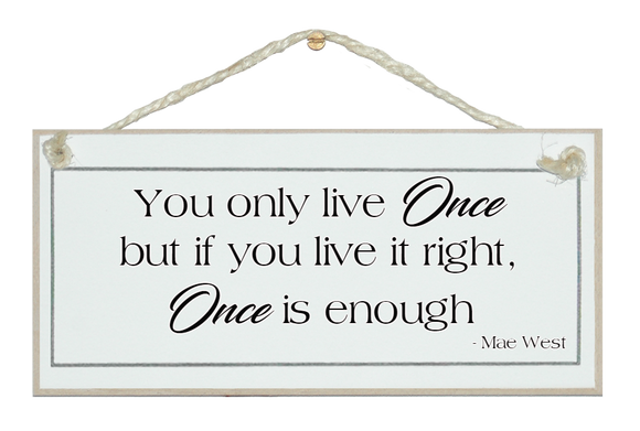 You only live once...