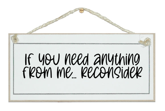 Need anything from me, reconsider!