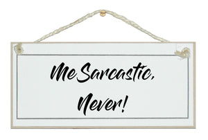 Me sarcastic, never!
