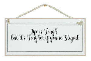 Life is tough, tougher if you're stupid!