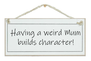 A weird Mum builds character!