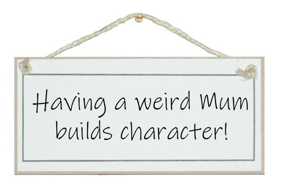 A weird Mum builds character!